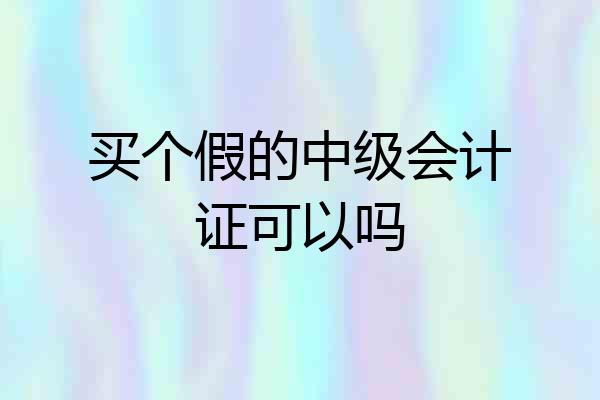买个假的中级会计证可以吗