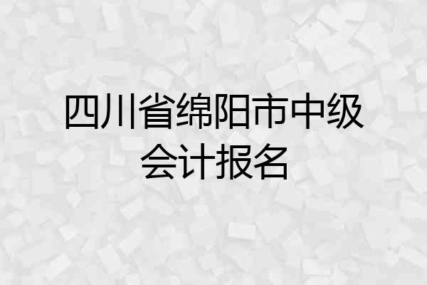 四川省绵阳市中级会计报名