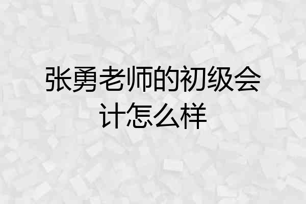 张勇老师的初级会计怎么样