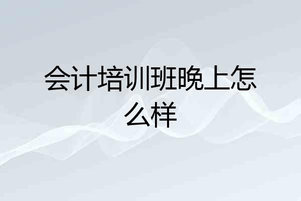 会计培训班晚上怎么样