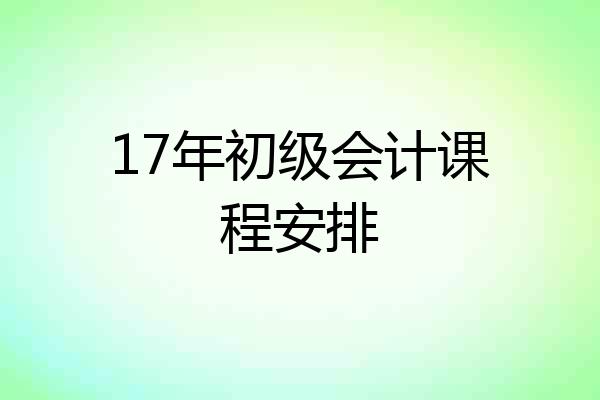 17年初级会计课程安排