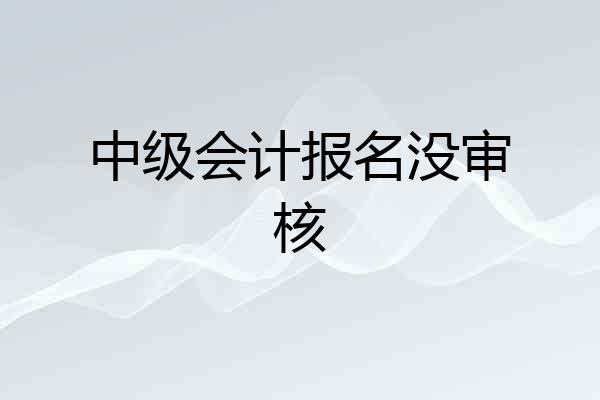 中级会计报名没审核