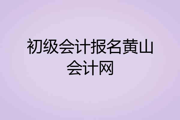 初级会计报名黄山会计网