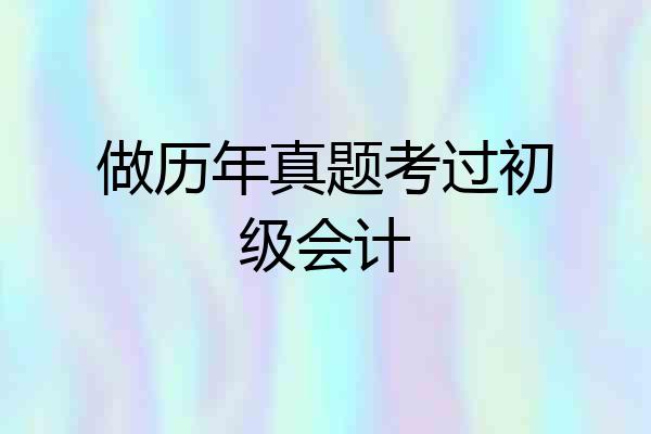 做历年真题考过初级会计