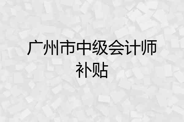 广州市中级会计师补贴