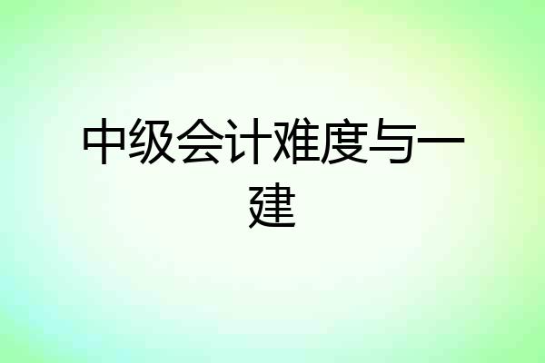 中级会计难度与一建