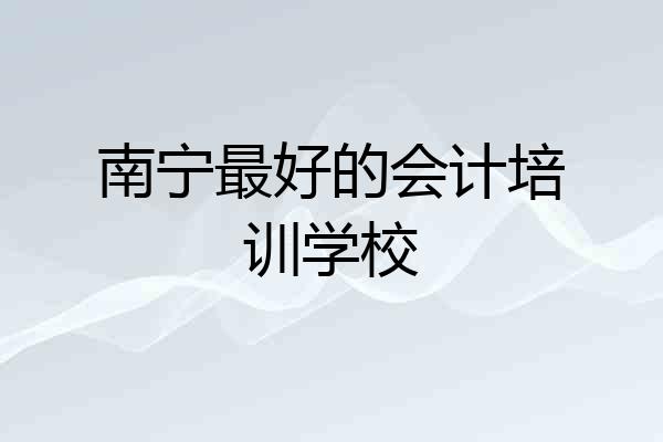 南宁最好的会计培训学校