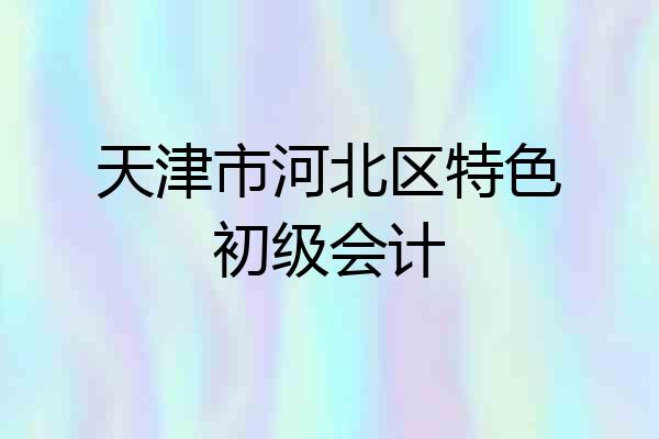 天津市河北区特色初级会计
