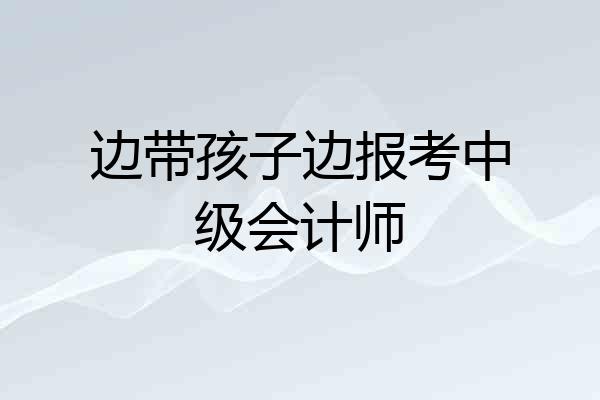边带孩子边报考中级会计师