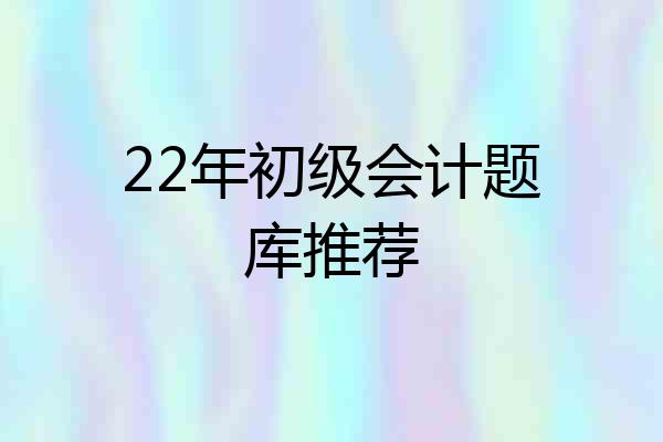 22年初级会计题库推荐