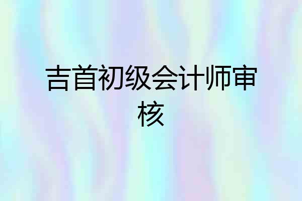 吉首初级会计师审核