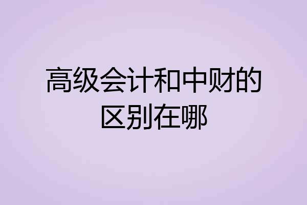 高级会计和中财的区别在哪