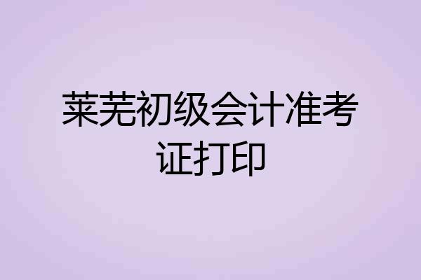 莱芜初级会计准考证打印
