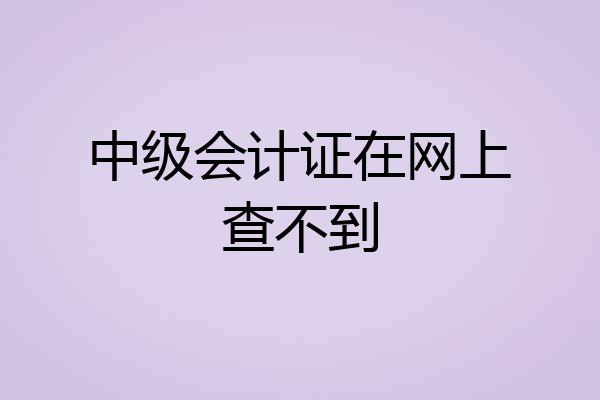 中级会计证在网上查不到