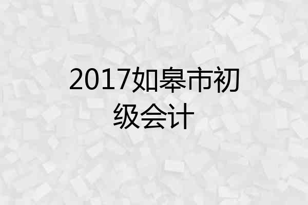 2017如皋市初级会计
