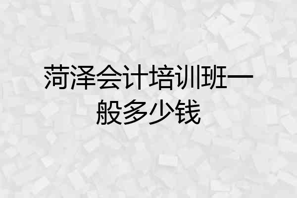 菏泽会计培训班一般多少钱