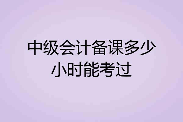 中级会计备课多少小时能考过