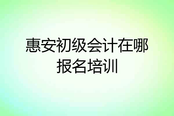 惠安初级会计在哪报名培训