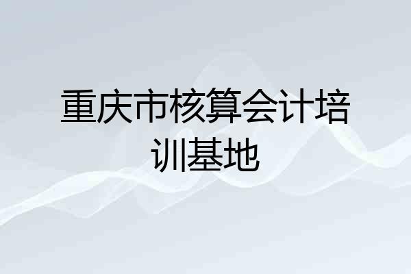 重庆市核算会计培训基地
