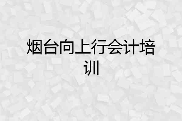 烟台向上行会计培训