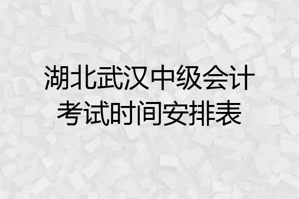 湖北武汉中级会计考试时间安排表
