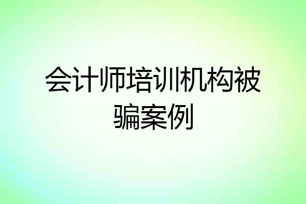 会计师培训机构被骗案例