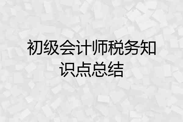初级会计师税务知识点总结