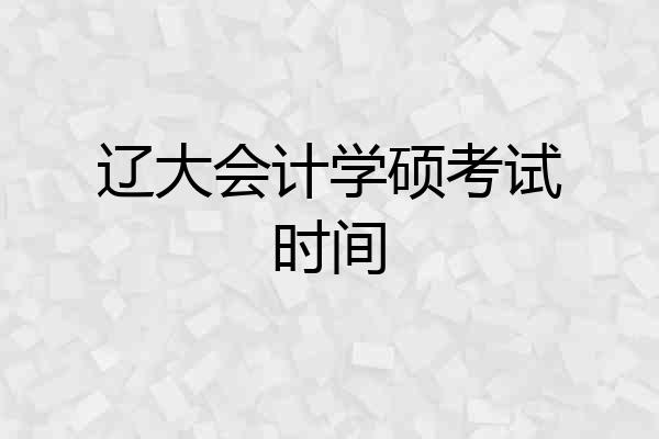 辽大会计学硕考试时间