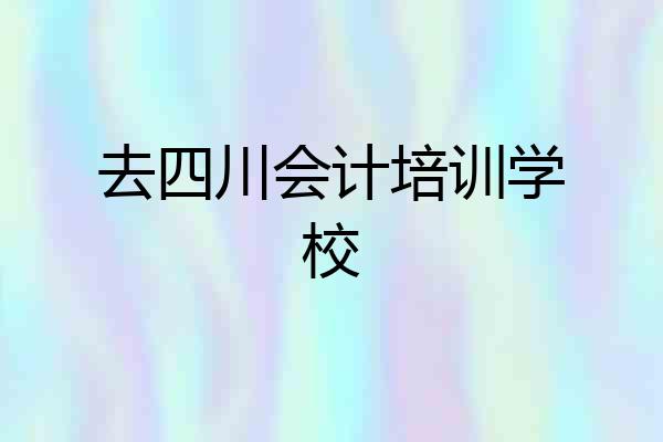 去四川会计培训学校