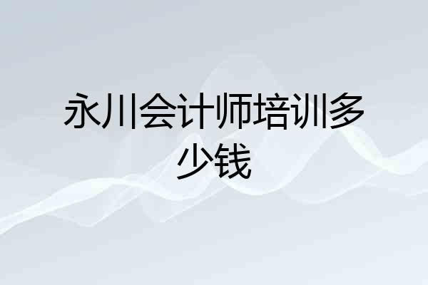 永川会计师培训多少钱