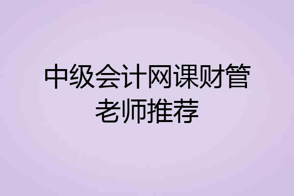 中级会计网课财管老师推荐