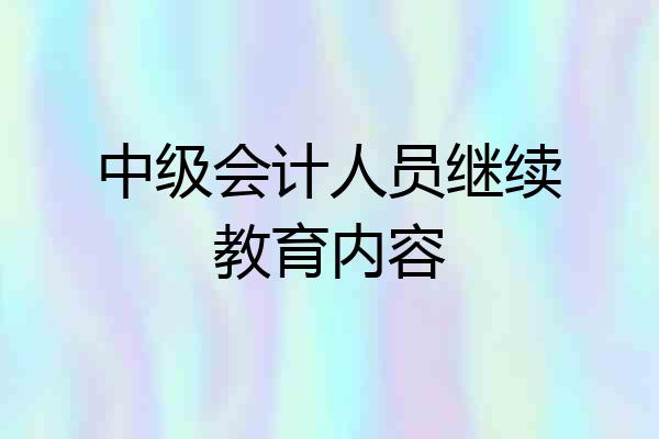中级会计人员继续教育内容