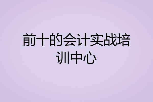 前十的会计实战培训中心