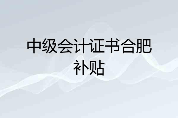 中级会计证书合肥补贴