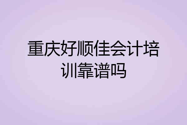 重庆好顺佳会计培训靠谱吗