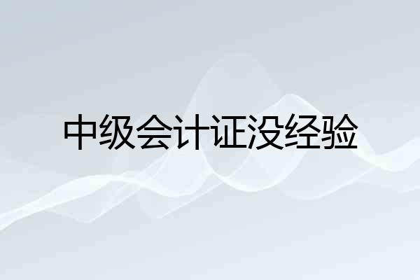 中级会计证没经验