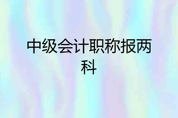 中级会计职称报两科