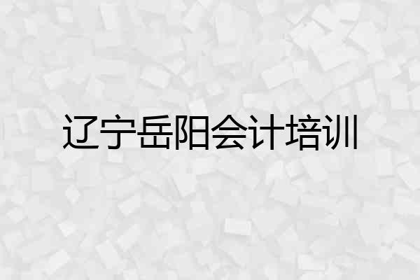 辽宁岳阳会计培训