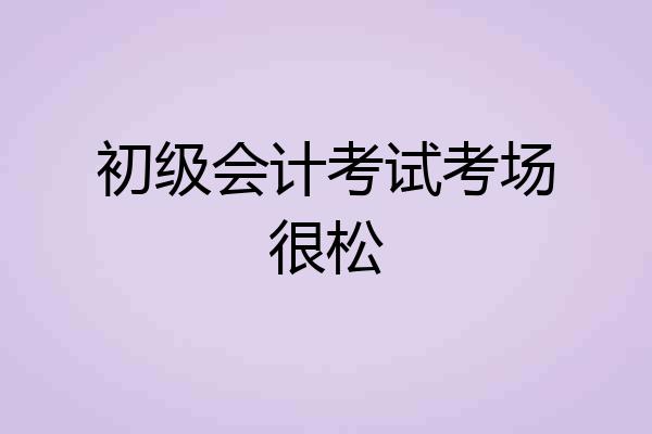 初级会计考试考场很松