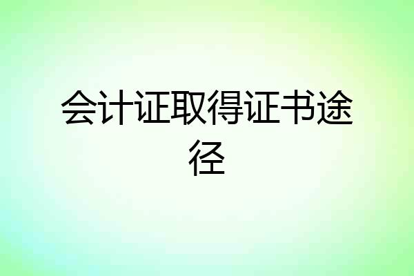 会计证取得证书途径