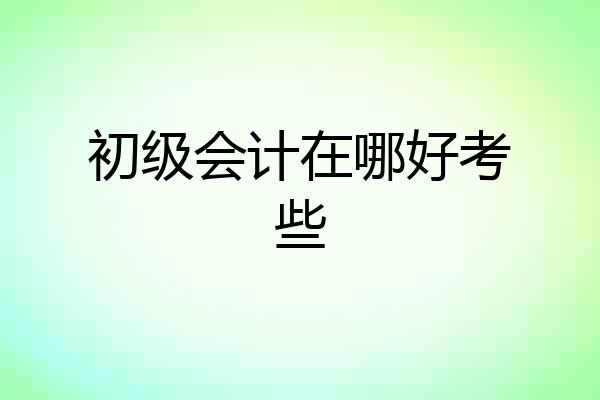 初级会计在哪好考些