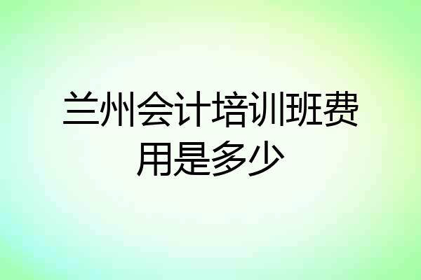 兰州会计培训班费用是多少