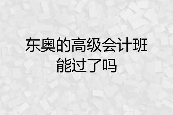 东奥的高级会计班能过了吗