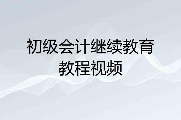 初级会计继续教育教程视频