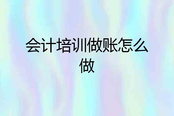 会计培训做账怎么做