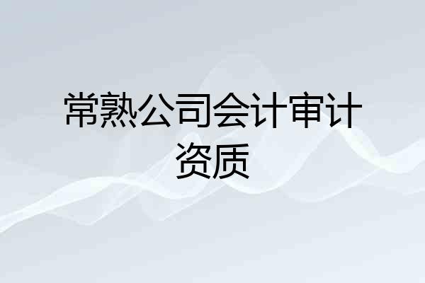 常熟公司会计审计资质