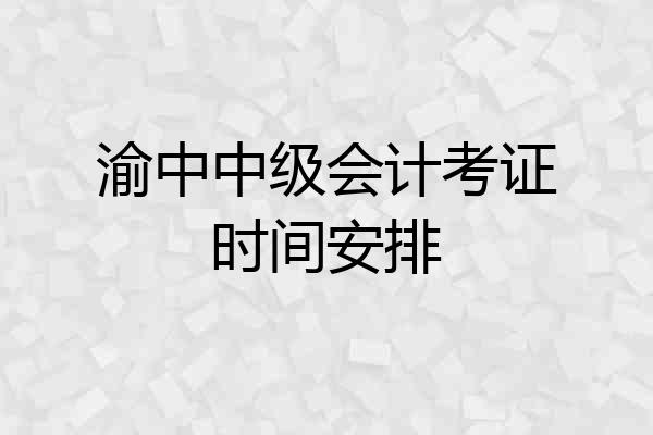 渝中中级会计考证时间安排