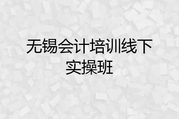 无锡会计培训线下实操班