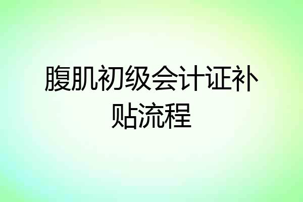 腹肌初级会计证补贴流程