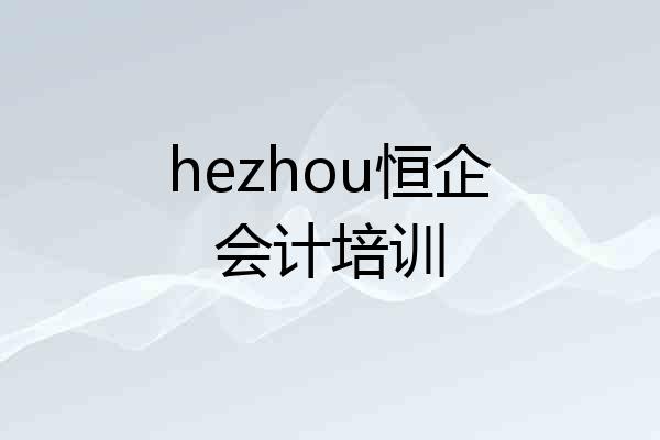 hezhou恒企会计培训